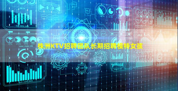 株洲KTV招聘团队长期招聘模特女孩
